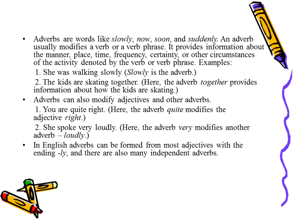 Adverbs are words like slowly, now, soon, and suddenly. An adverb usually modifies a